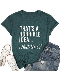 Thats A Horrible Idea What Time T Shirt Womens Funny Drinking Party Shirt Short Sleeve Top Tee Blouse