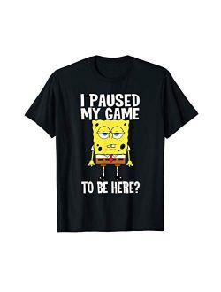 I Paused My Game To Be Here? SpongeBob SquarePants T-Shirt