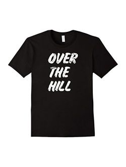 Funny Over the Hill Gag Gift Novelty T Shirt for Getting Old
