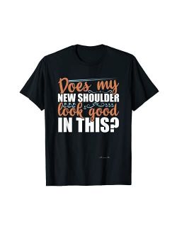 Does My New Shoulder Look Good In This Post Surgery Gag Gift T-Shirt