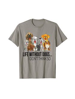 Funny Dogs Lovers Gifts Life Without Dogs I Dont Think So Funny Dogs Lovers Gift T-Shirt