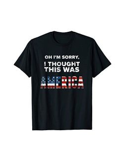 Funny Sarcastic Quote Shirts I Thought this was America! Funny T-Shirt Patriotic
